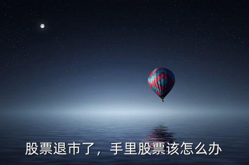 股票退市了，手里股票該怎么辦