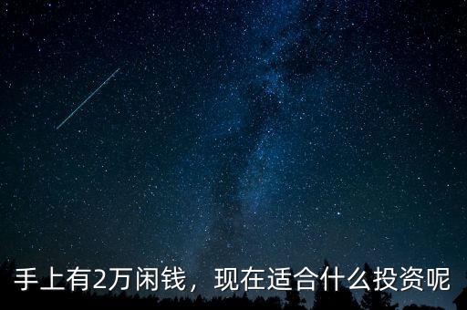 手上有2萬閑錢，現(xiàn)在適合什么投資呢