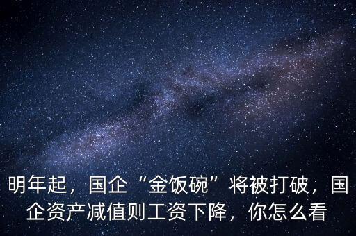 明年起，國企“金飯碗”將被打破，國企資產(chǎn)減值則工資下降，你怎么看