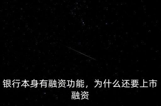 銀行本身有融資功能，為什么還要上市融資