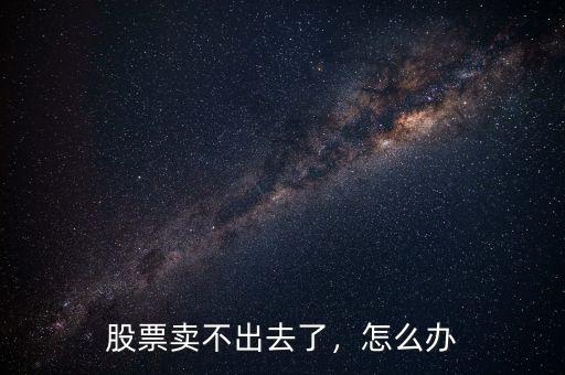 股票賣(mài)不出去了，怎么辦
