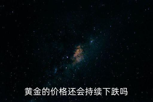 黃金的價(jià)格還會持續(xù)下跌嗎