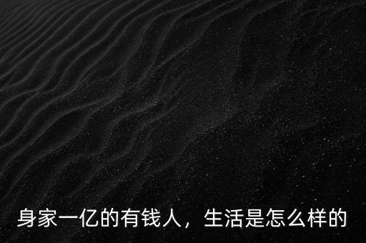 身家一億的有錢人，生活是怎么樣的