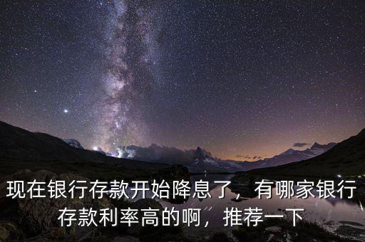現(xiàn)在銀行存款開始降息了，有哪家銀行存款利率高的啊，推薦一下