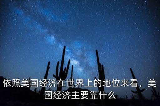 依照美國經濟在世界上的地位來看，美國經濟主要靠什么