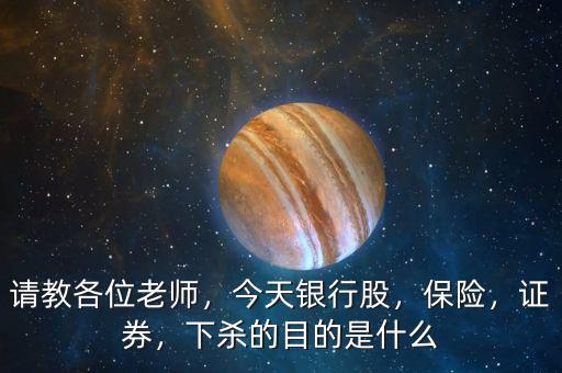 請教各位老師，今天銀行股，保險，證券，下殺的目的是什么