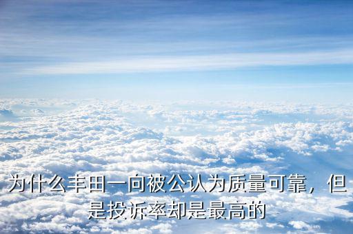 為什么豐田一向被公認(rèn)為質(zhì)量可靠，但是投訴率卻是最高的