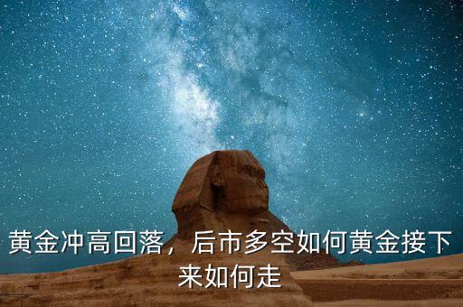 黃金沖高回落，后市多空如何黃金接下來如何走