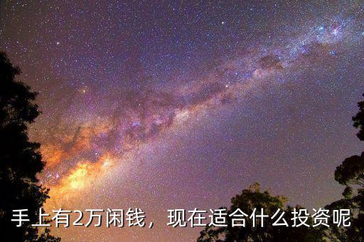 手上有2萬閑錢，現(xiàn)在適合什么投資呢