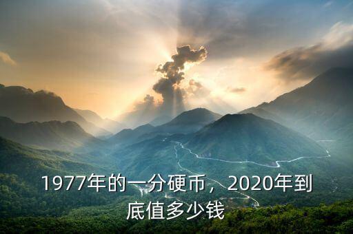77年的1分硬幣值多少錢(qián),2020年到底值多少錢(qián)