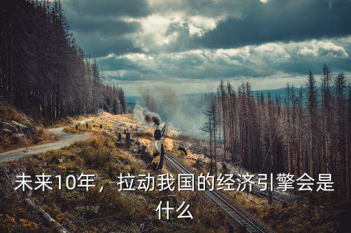 未來10年，拉動我國的經(jīng)濟引擎會是什么