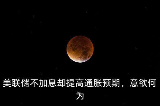 美聯(lián)儲(chǔ)不加息卻提高通脹預(yù)期，意欲何為