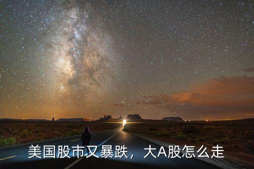 美國股市又暴跌，大A股怎么走