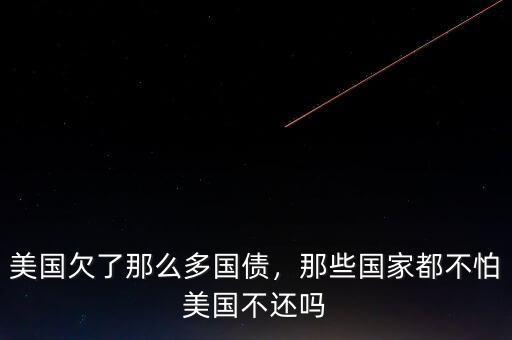 美國(guó)欠了那么多國(guó)債，那些國(guó)家都不怕美國(guó)不還嗎