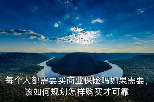 每個人都需要買商業(yè)保險嗎如果需要，該如何規(guī)劃怎樣購買才可靠