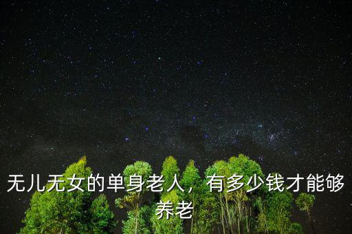 無兒無女的單身老人，有多少錢才能夠養(yǎng)老