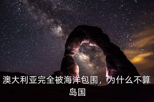 澳大利亞完全被海洋包圍，為什么不算島國(guó)