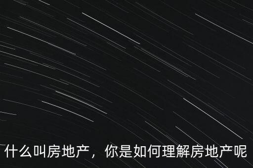 什么叫房地產(chǎn)，你是如何理解房地產(chǎn)呢