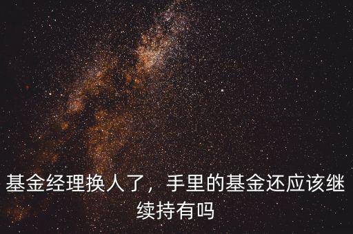 基金經(jīng)理換人了，手里的基金還應(yīng)該繼續(xù)持有嗎