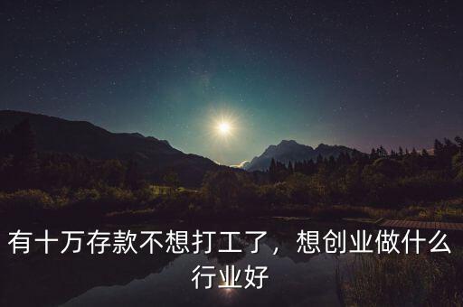 有十萬(wàn)存款不想打工了，想創(chuàng)業(yè)做什么行業(yè)好