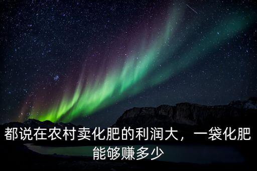 都說(shuō)在農(nóng)村賣(mài)化肥的利潤(rùn)大，一袋化肥能夠賺多少