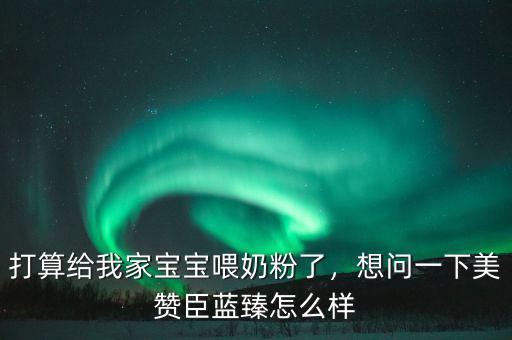 打算給我家寶寶喂奶粉了，想問一下美贊臣藍(lán)臻怎么樣