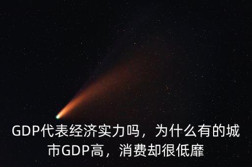 GDP代表經(jīng)濟實力嗎，為什么有的城市GDP高，消費卻很低靡