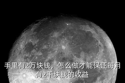 手里有2萬塊錢，怎么做才能保證每月有2千塊錢的收益