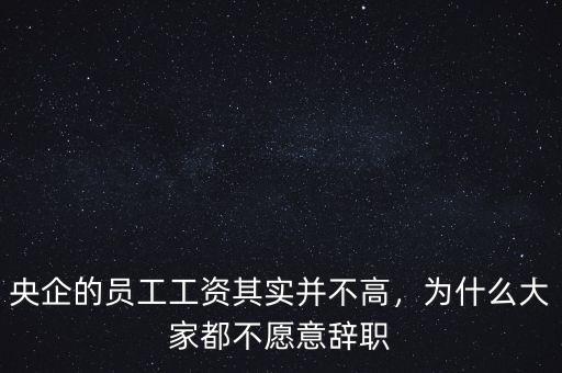 央企的員工工資其實并不高，為什么大家都不愿意辭職