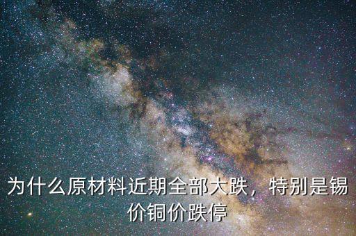 為什么原材料近期全部大跌，特別是錫價銅價跌停