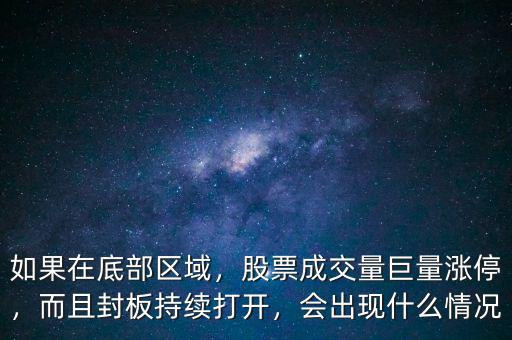 如果在底部區(qū)域，股票成交量巨量漲停，而且封板持續(xù)打開，會出現(xiàn)什么情況