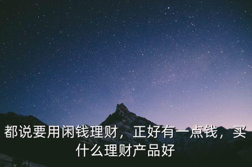 都說要用閑錢理財(cái)，正好有一點(diǎn)錢，買什么理財(cái)產(chǎn)品好