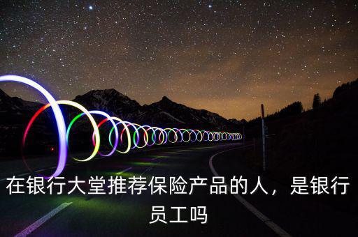 在銀行大堂推薦保險產(chǎn)品的人，是銀行員工嗎