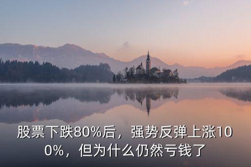 股票下跌80%后，強(qiáng)勢(shì)反彈上漲100%，但為什么仍然虧錢了
