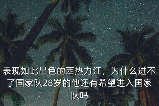表現(xiàn)如此出色的西熱力江，為什么進(jìn)不了國家隊(duì)28歲的他還有希望進(jìn)入國家隊(duì)嗎