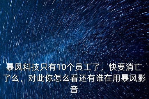 暴風(fēng)科技只有10個(gè)員工了，快要消亡了么，對(duì)此你怎么看還有誰在用暴風(fēng)影音