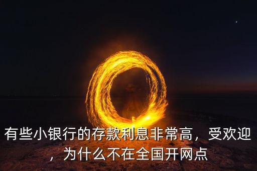 有些小銀行的存款利息非常高，受歡迎，為什么不在全國(guó)開(kāi)網(wǎng)點(diǎn)
