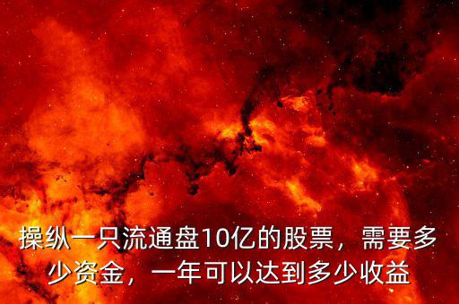 操縱一只流通盤10億的股票，需要多少資金，一年可以達(dá)到多少收益
