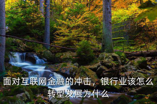 面對互聯(lián)網(wǎng)金融的沖擊，銀行業(yè)該怎么轉(zhuǎn)型發(fā)展為什么