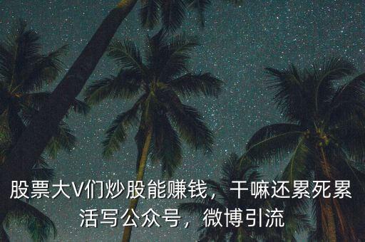 股票大V們炒股能賺錢，干嘛還累死累活寫公眾號(hào)，微博引流