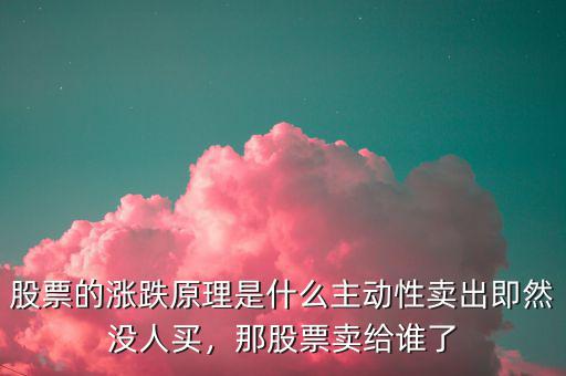 股票的漲跌原理是什么主動性賣出即然沒人買，那股票賣給誰了