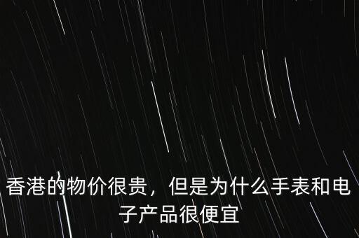 香港的物價很貴，但是為什么手表和電子產(chǎn)品很便宜