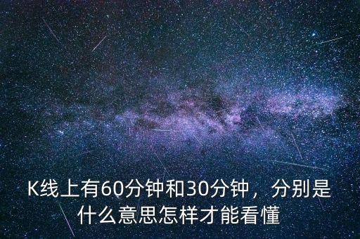 K線上有60分鐘和30分鐘，分別是什么意思怎樣才能看懂