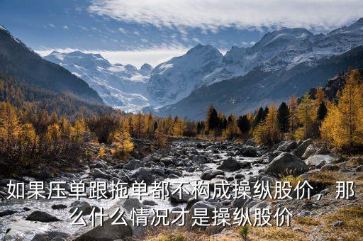 如果壓單跟拖單都不構(gòu)成操縱股價，那么什么情況才是操縱股價