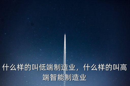 什么樣的叫低端制造業(yè)，什么樣的叫高端智能制造業(yè)