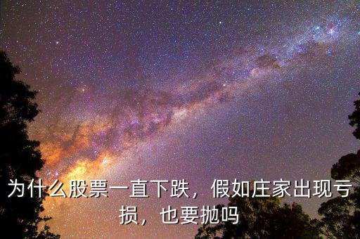 為什么股票一直下跌，假如莊家出現(xiàn)虧損，也要拋嗎