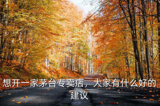 想開一家茅臺(tái)專賣店，大家有什么好的建議
