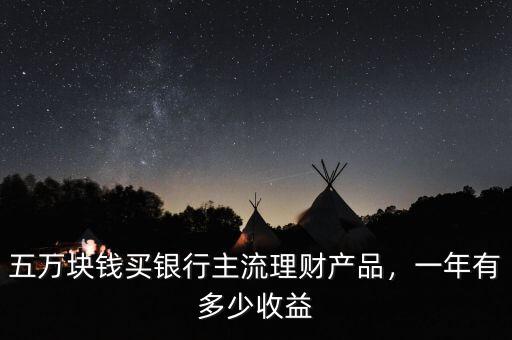 五萬塊錢買銀行主流理財產(chǎn)品，一年有多少收益