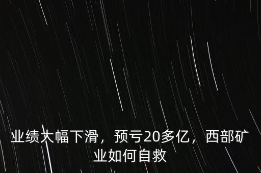 業(yè)績(jī)大幅下滑，預(yù)虧20多億，西部礦業(yè)如何自救