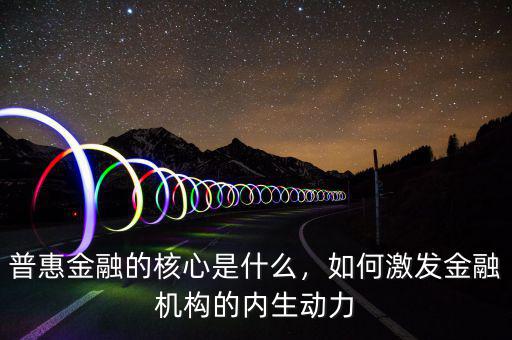 普惠金融的核心是什么，如何激發(fā)金融機構的內(nèi)生動力